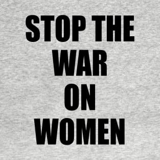 Stop The War On Women - Defend Roe V Wade Pro Choice Abortion Rights Feminism T-Shirt